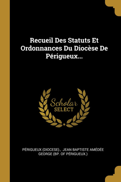 Recueil Des Statuts Et Ordonnances Du Diocèse De Périgueux... Recueil Des Statuts Et Ordonnances Du Diocèse De Périgueux...