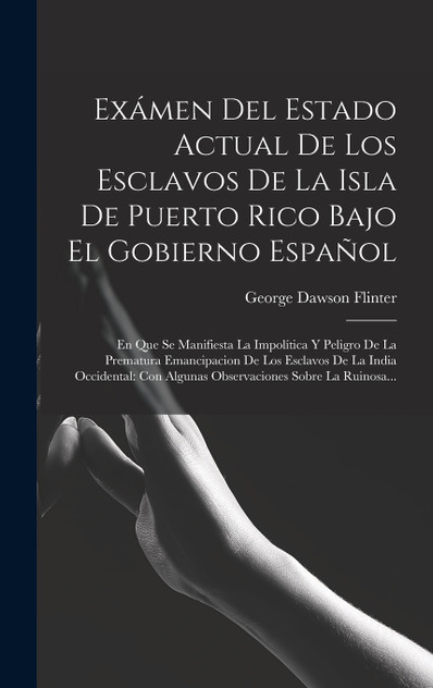 Exámen Del Estado Actual De Los Esclavos De La Isla De Puerto Rico Bajo El Gobierno Español Exámen Del Estado Actual De Los Esclavos De La Isla De Puerto Rico Bajo El Gobierno Español
