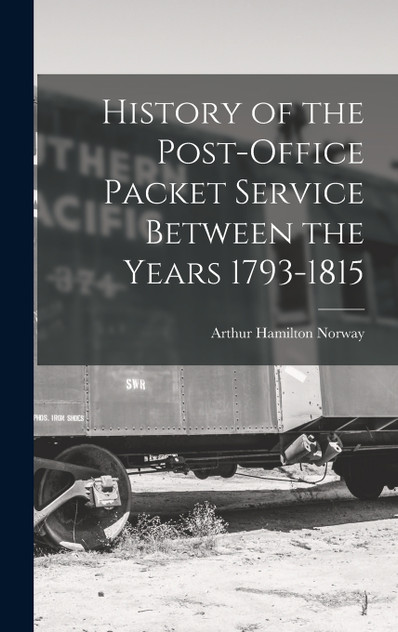 History of the Post-Office Packet Service Between the Years 1793-1815 History of the Post-Office Packet Service Between the Years 1793-1815