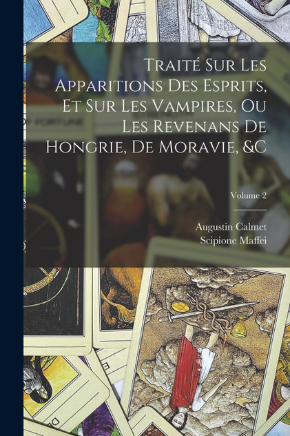 Traité Sur Les Apparitions Des Esprits, Et Sur Les Vampires, Ou Les Revenans De Hongrie, De Moravie, &c; Volume 2 Traité Sur Les Apparitions Des Esprits, Et Sur Les Vampires, Ou Les Revenans De Hongrie, De Moravie, &c; Volume 2