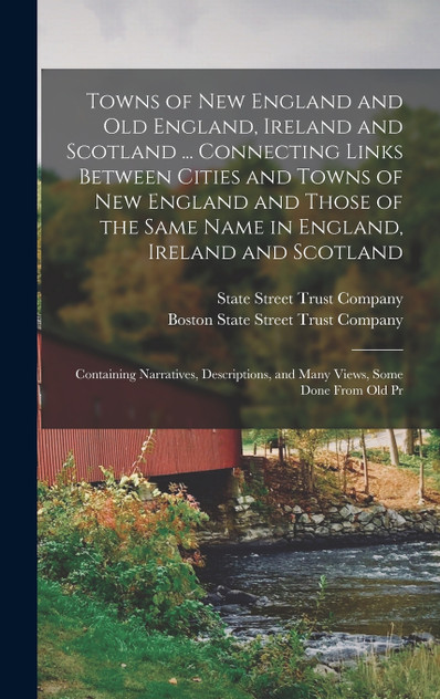 Towns of New England and Old England, Ireland and Scotland ... Connecting Links Between Cities and Towns of New England and Those of the Same Name in England, Ireland and Scotland Towns of New England and Old England, Ireland and Scotland ... Connecting Links Between Cities and Towns of New England and Those of the Same Name in England, Ireland and Scotland
