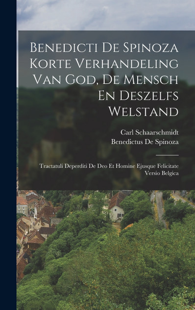 Benedicti De Spinoza Korte Verhandeling Van God, De Mensch En Deszelfs Welstand Benedicti De Spinoza Korte Verhandeling Van God, De Mensch En Deszelfs Welstand