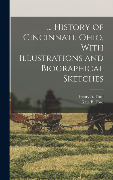 ... History of Cincinnati, Ohio, With Illustrations and Biographical Sketches ... History of Cincinnati, Ohio, With Illustrations and Biographical Sketches