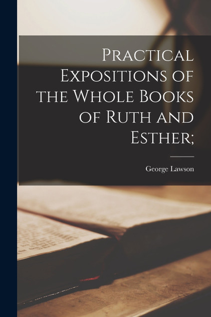 Practical Expositions of the Whole Books of Ruth and Esther; Practical Expositions of the Whole Books of Ruth and Esther;