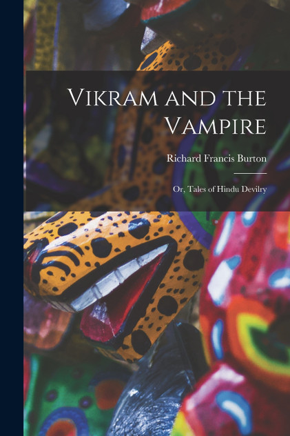 Vikram and the Vampire; or, Tales of Hindu Devilry Vikram and the Vampire; or, Tales of Hindu Devilry
