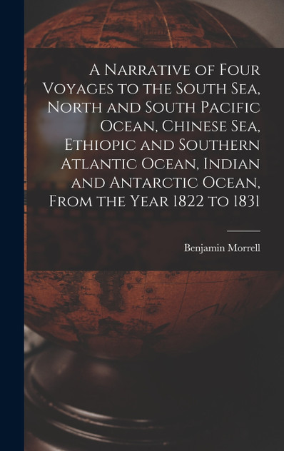 A Narrative of Four Voyages to the South Sea, North and South Pacific Ocean, Chinese Sea, Ethiopic and Southern Atlantic Ocean, Indian and Antarctic Ocean, From the Year 1822 to 1831 A Narrative of Four Voyages to the South Sea, North and South Pacific Ocean, Chinese Sea, Ethiopic and Southern Atlantic Ocean, Indian and Antarctic Ocean, From the Year 1822 to 1831
