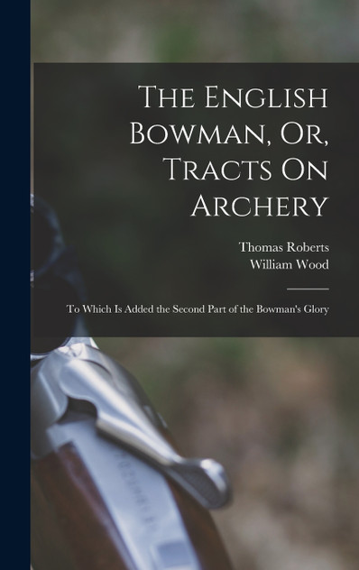 The English Bowman, Or, Tracts On Archery The English Bowman, Or, Tracts On Archery