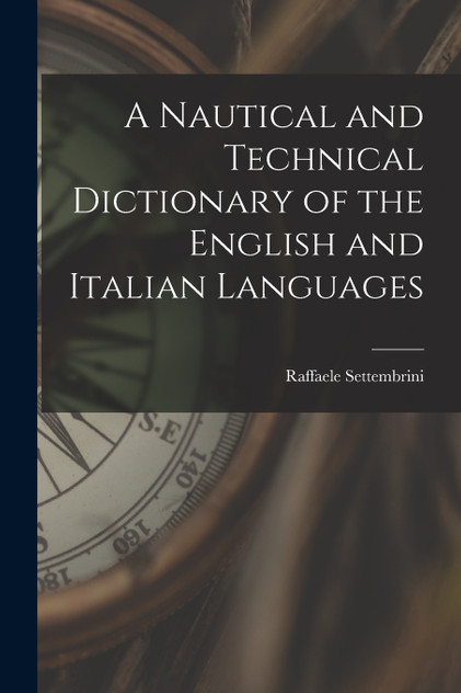A Nautical and Technical Dictionary of the English and Italian Languages A Nautical and Technical Dictionary of the English and Italian Languages