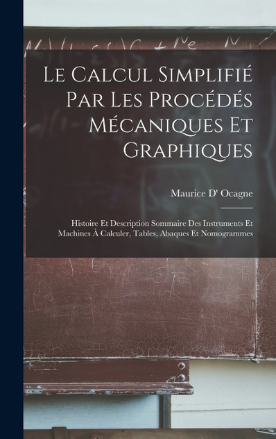 Le Calcul Simplifié Par Les Procédés Mécaniques Et Graphiques Le Calcul Simplifié Par Les Procédés Mécaniques Et Graphiques