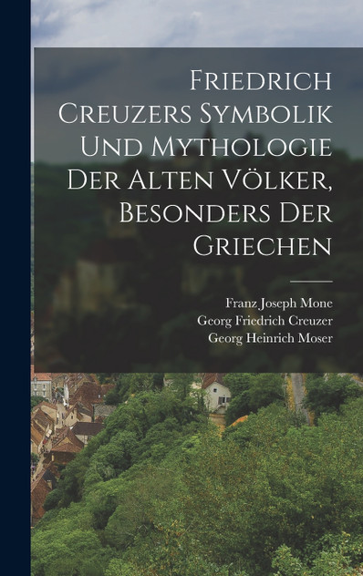 Friedrich Creuzers Symbolik und Mythologie der alten Völker, Besonders der Griechen Friedrich Creuzers Symbolik und Mythologie der alten Völker, Besonders der Griechen