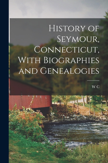 History of Seymour, Connecticut, With Biographies and Genealogies History of Seymour, Connecticut, With Biographies and Genealogies