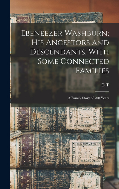 Ebeneezer Washburn; his Ancestors and Descendants, With Some Connected Families Ebeneezer Washburn; his Ancestors and Descendants, With Some Connected Families