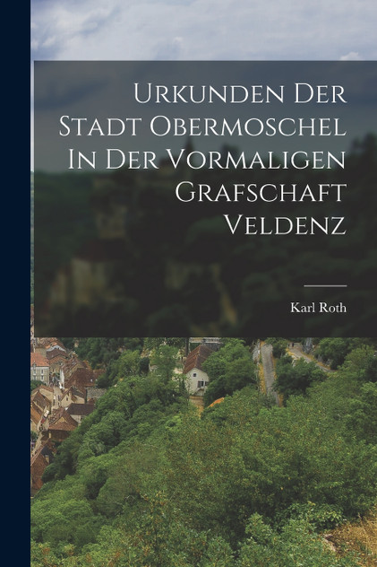 Urkunden Der Stadt Obermoschel In Der Vormaligen Grafschaft Veldenz