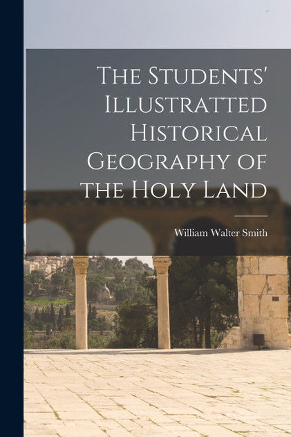 The Students' Illustratted Historical Geography of the Holy Land