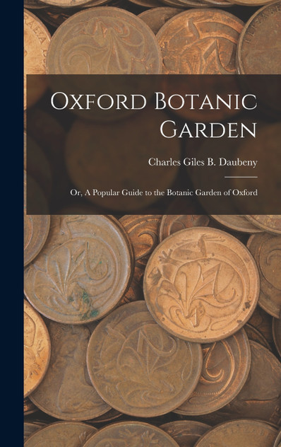 Oxford Botanic Garden; or, A Popular Guide to the Botanic Garden of Oxford Oxford Botanic Garden; or, A Popular Guide to the Botanic Garden of Oxford
