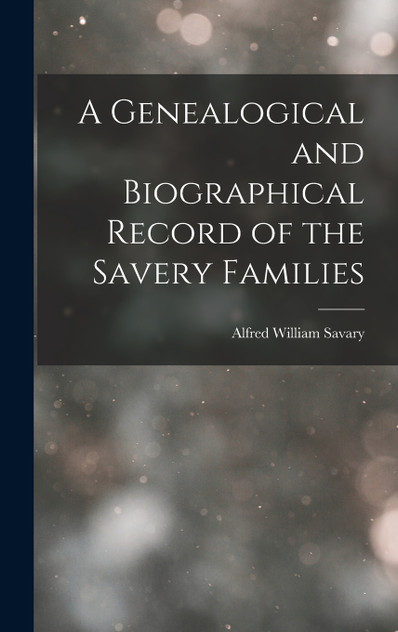 A Genealogical and Biographical Record of the Savery Families A Genealogical and Biographical Record of the Savery Families