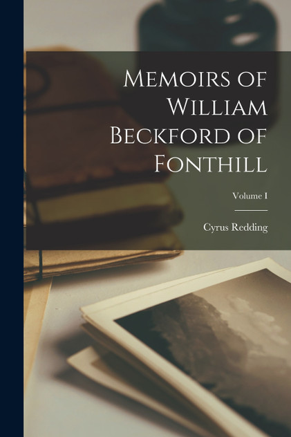 Memoirs of William Beckford of Fonthill; Volume I Memoirs of William Beckford of Fonthill; Volume I