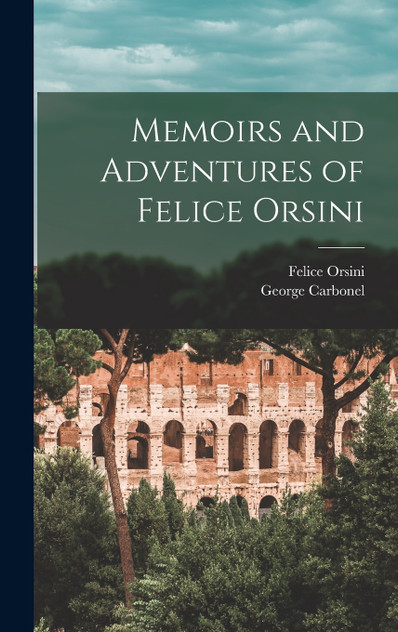 Memoirs and Adventures of Felice Orsini Memoirs and Adventures of Felice Orsini