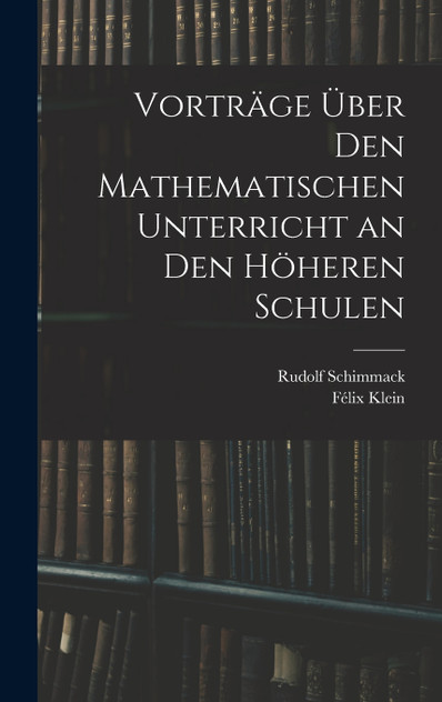 Vorträge Über Den Mathematischen Unterricht an Den Höheren Schulen Vorträge Über Den Mathematischen Unterricht an Den Höheren Schulen