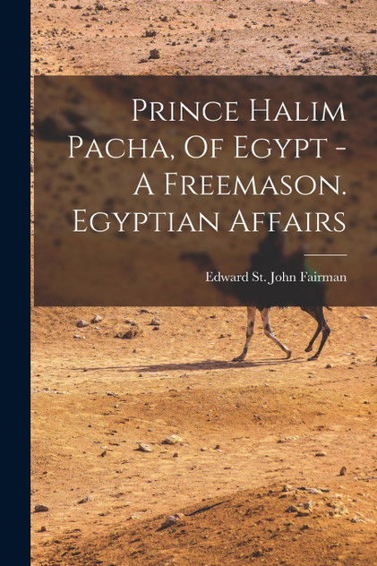 Prince Halim Pacha, Of Egypt - A Freemason. Egyptian Affairs Prince Halim Pacha, Of Egypt - A Freemason. Egyptian Affairs