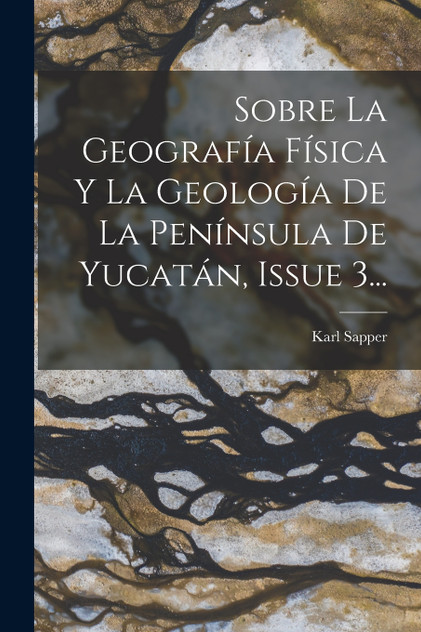 Sobre La Geografía Física Y La Geología De La Península De Yucatán, Issue 3...
