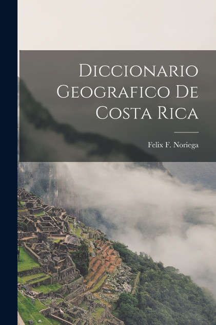 Diccionario Geografico de Costa Rica Diccionario Geografico de Costa Rica
