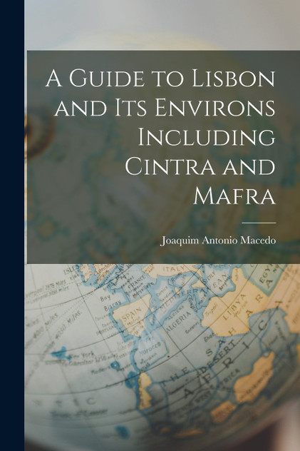 A Guide to Lisbon and its Environs Including Cintra and Mafra