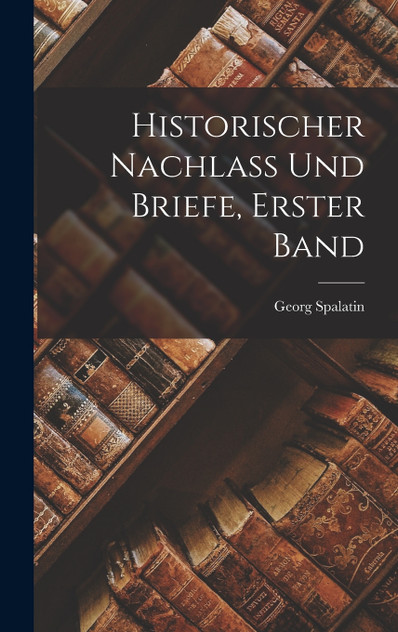 Historischer Nachlass Und Briefe, Erster Band Historischer Nachlass Und Briefe, Erster Band