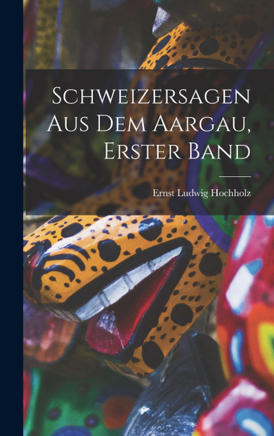 Schweizersagen Aus Dem Aargau, Erster Band Schweizersagen Aus Dem Aargau, Erster Band