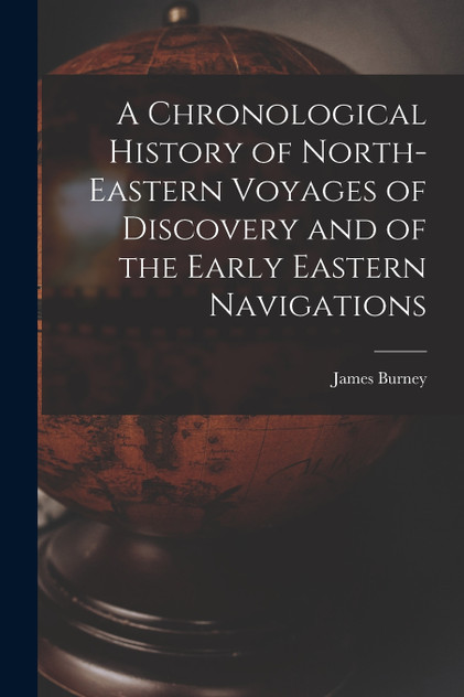 A Chronological History of North-eastern Voyages of Discovery and of the Early Eastern Navigations A Chronological History of North-eastern Voyages of Discovery and of the Early Eastern Navigations