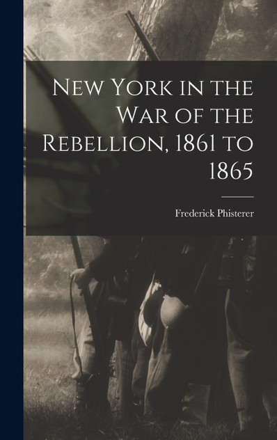 New York in the war of the Rebellion, 1861 to 1865 New York in the war of the Rebellion, 1861 to 1865