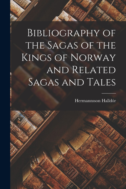 Bibliography of the Sagas of the Kings of Norway and Related Sagas and Tales Bibliography of the Sagas of the Kings of Norway and Related Sagas and Tales