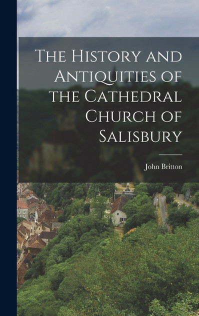 The History and Antiquities of the Cathedral Church of Salisbury The History and Antiquities of the Cathedral Church of Salisbury