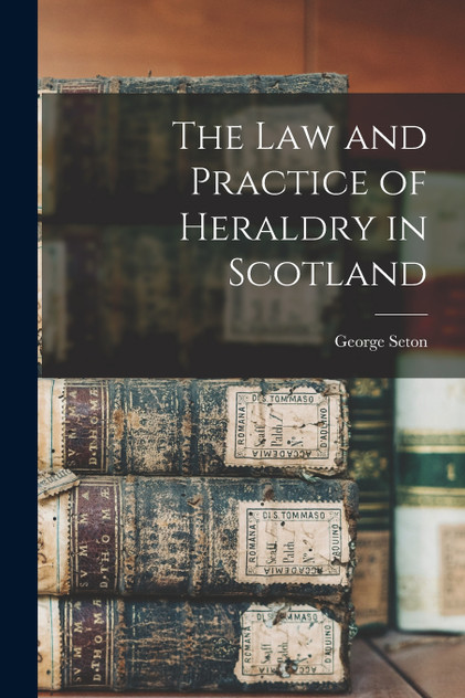The Law and Practice of Heraldry in Scotland The Law and Practice of Heraldry in Scotland