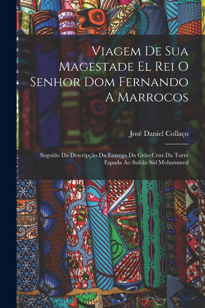 Viagem De Sua Magestade El Rei O Senhor Dom Fernando A Marrocos Viagem De Sua Magestade El Rei O Senhor Dom Fernando A Marrocos