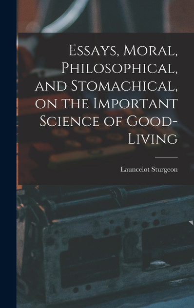 Essays, Moral, Philosophical, and Stomachical, on the Important Science of Good-Living