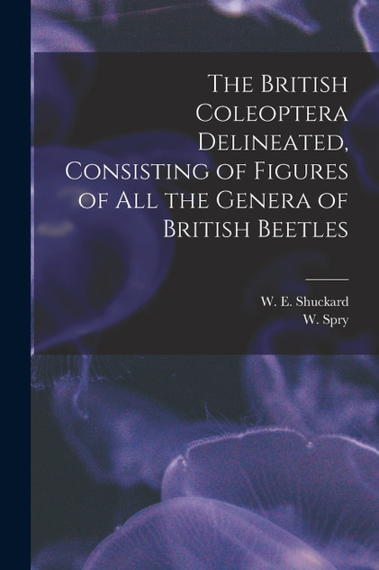 The British Coleoptera Delineated, Consisting of Figures of all the Genera of British Beetles The British Coleoptera Delineated, Consisting of Figures of all the Genera of British Beetles