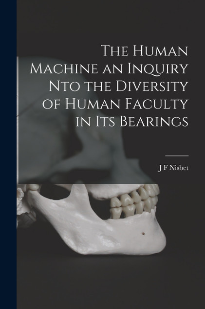 The Human Machine an Inquiry nto the Diversity of Human Faculty in its Bearings The Human Machine an Inquiry nto the Diversity of Human Faculty in its Bearings