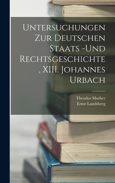 Untersuchungen zur deutschen Staats -und Rechtsgeschichte , XIII. Johannes Urbach Untersuchungen zur deutschen Staats -und Rechtsgeschichte , XIII. Johannes Urbach