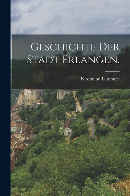 Geschichte der Stadt Erlangen. Geschichte der Stadt Erlangen.