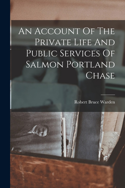 An Account Of The Private Life And Public Services Of Salmon Portland Chase An Account Of The Private Life And Public Services Of Salmon Portland Chase