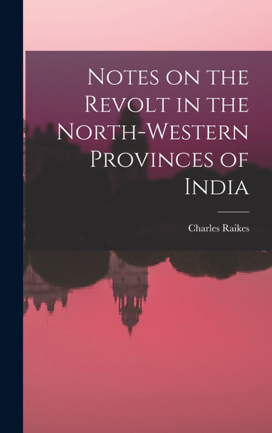 Notes on the Revolt in the North-Western Provinces of India Notes on the Revolt in the North-Western Provinces of India