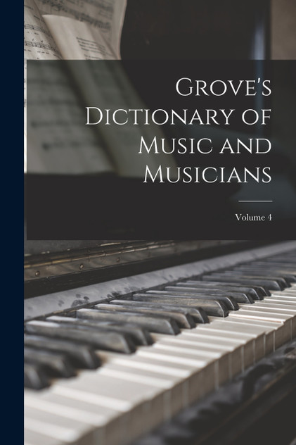 Grove's Dictionary of Music and Musicians; Volume 4 Grove's Dictionary of Music and Musicians; Volume 4