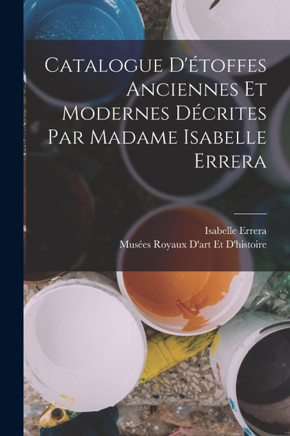 Catalogue D'étoffes Anciennes Et Modernes Décrites Par Madame Isabelle Errera