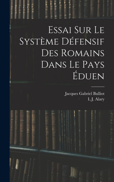 Essai Sur Le Système Défensif Des Romains Dans Le Pays Éduen