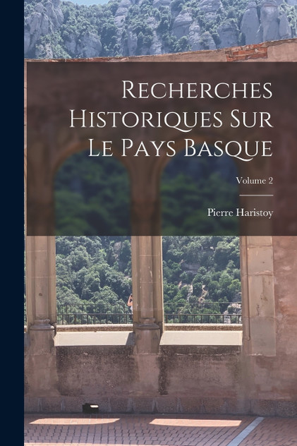 Recherches Historiques Sur Le Pays Basque; Volume 2 Recherches Historiques Sur Le Pays Basque; Volume 2