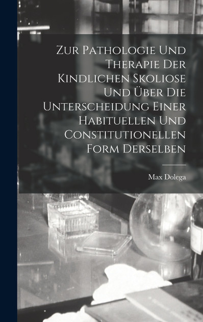 Zur Pathologie Und Therapie Der Kindlichen Skoliose Und Über Die Unterscheidung Einer Habituellen Und Constitutionellen Form Derselben
