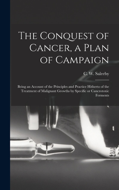 The Conquest of Cancer, a Plan of Campaign; Being an Account of the Principles and Practice Hitherto of the Treatment of Malignant Growths by Specific or Cancrotoxic Ferments