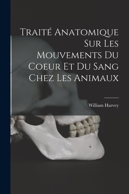 Traité anatomique sur les mouvements du coeur et du sang chez les animaux Traité anatomique sur les mouvements du coeur et du sang chez les animaux