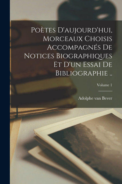 Poètes d'aujourd'hui, morceaux choisis accompagnés de notices biographiques et d'un essai de bibliographie ..; Volume 1 Poètes d'aujourd'hui, morceaux choisis accompagnés de notices biographiques et d'un essai de bibliographie ..; Volume 1